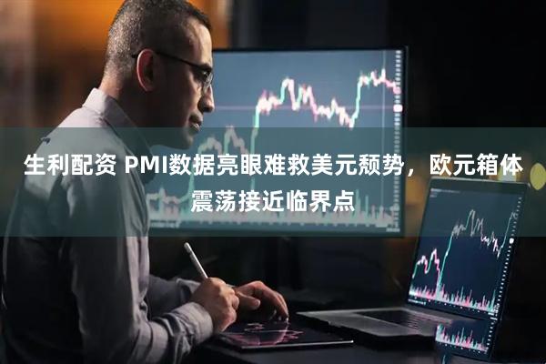 生利配资 PMI数据亮眼难救美元颓势，欧元箱体震荡接近临界点
