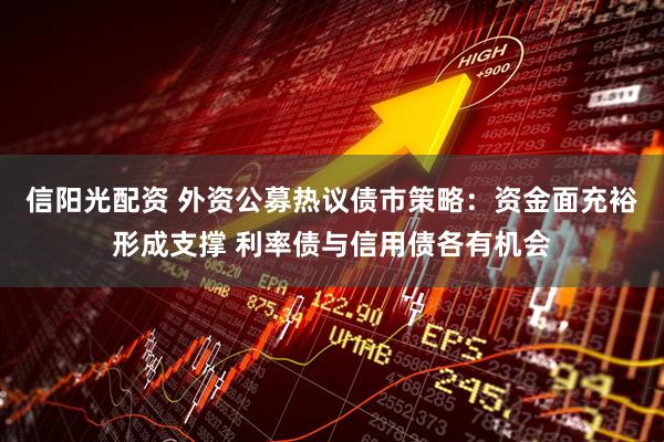 信阳光配资 外资公募热议债市策略：资金面充裕形成支撑 利率债与信用债各有机会