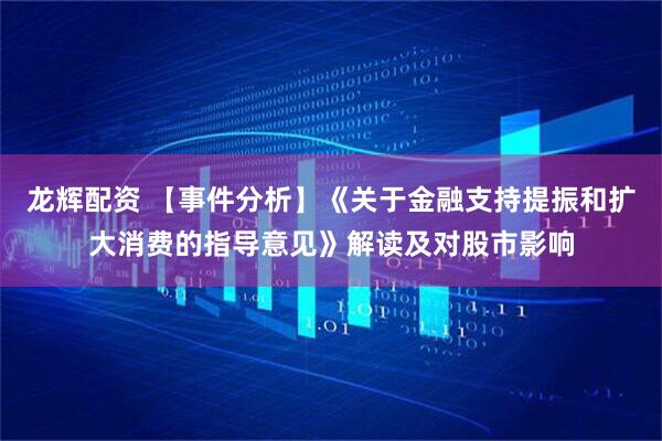 龙辉配资 【事件分析】《关于金融支持提振和扩大消费的指导意见》解读及对股市影响