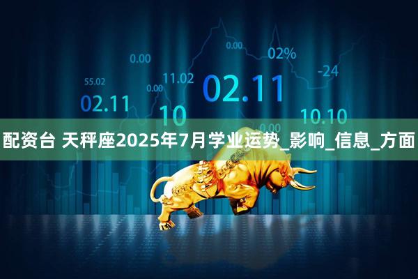 配资台 天秤座2025年7月学业运势_影响_信息_方面