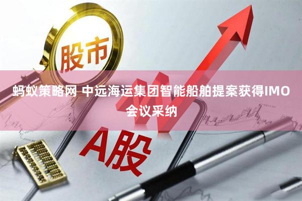 蚂蚁策略网 中远海运集团智能船舶提案获得IMO会议采纳