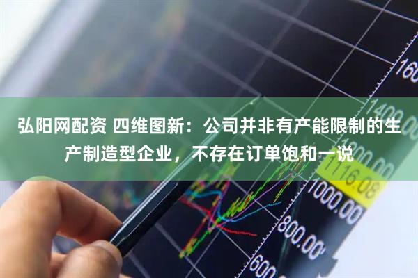弘阳网配资 四维图新：公司并非有产能限制的生产制造型企业，不存在订单饱和一说