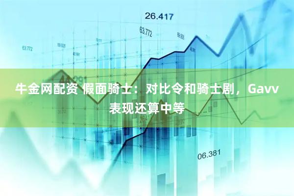 牛金网配资 假面骑士：对比令和骑士剧，Gavv表现还算中等