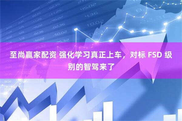 至尚赢家配资 强化学习真正上车，对标 FSD 级别的智驾来了