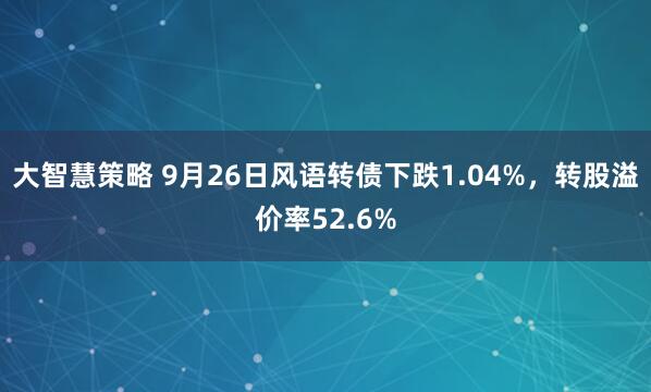 大智慧策略 9月26日风语转债下跌1.04%,转股溢价率52.6%