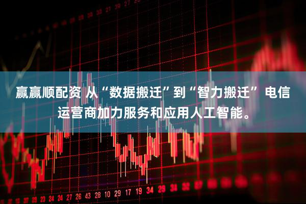 赢赢顺配资 从“数据搬迁”到“智力搬迁” 电信运营商加力服务和应用人工智能。
