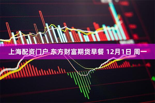 上海配资门户 东方财富期货早餐 12月1日 周一