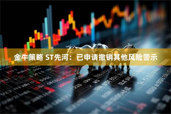金牛策略 ST先河:已申请撤销其他风险警示