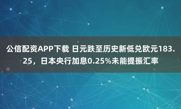 公信配资APP下载 日元跌至历史新低兑欧元183.25，日本央行加息0.25%未能提振汇率