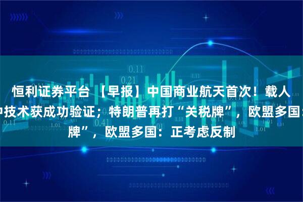 恒利证券平台 【早报】中国商业航天首次！载人飞船着陆缓冲技术获成功验证；特朗普再打“关税牌”，欧盟多国：正考虑反制
