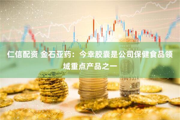 仁信配资 金石亚药：今幸胶囊是公司保健食品领域重点产品之一